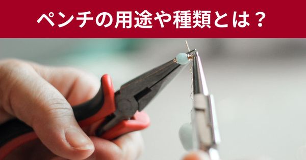 ペンチの種類は？ニッパーやプライヤーとの違いは？